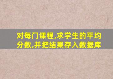 对每门课程,求学生的平均分数,并把结果存入数据库