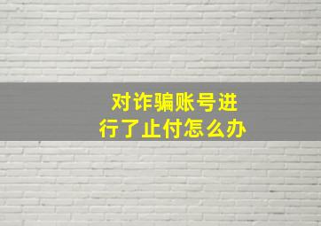 对诈骗账号进行了止付怎么办