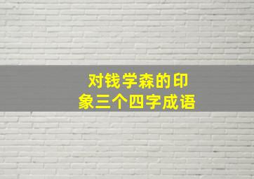 对钱学森的印象三个四字成语