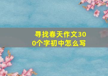 寻找春天作文300个字初中怎么写