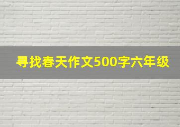 寻找春天作文500字六年级