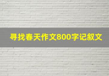 寻找春天作文800字记叙文