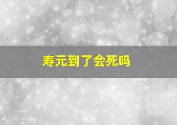 寿元到了会死吗