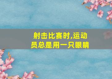 射击比赛时,运动员总是用一只眼睛