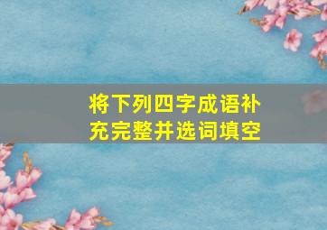 将下列四字成语补充完整并选词填空