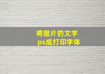 将图片的文字ps成打印字体