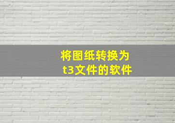 将图纸转换为t3文件的软件