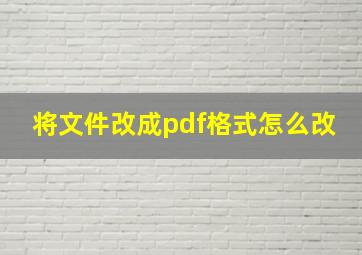 将文件改成pdf格式怎么改