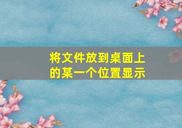 将文件放到桌面上的某一个位置显示