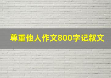 尊重他人作文800字记叙文