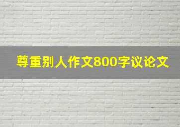 尊重别人作文800字议论文