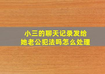 小三的聊天记录发给她老公犯法吗怎么处理