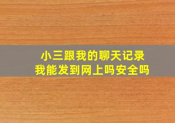 小三跟我的聊天记录我能发到网上吗安全吗