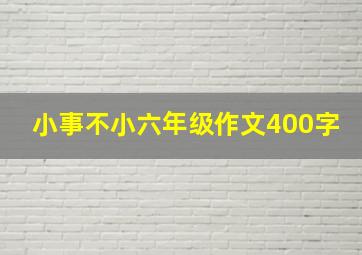 小事不小六年级作文400字