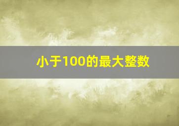 小于100的最大整数