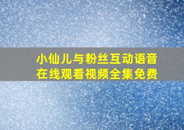 小仙儿与粉丝互动语音在线观看视频全集免费