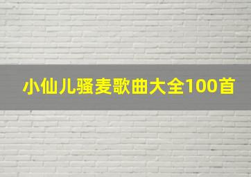 小仙儿骚麦歌曲大全100首