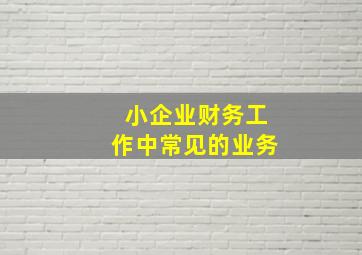 小企业财务工作中常见的业务