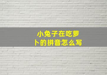 小兔子在吃萝卜的拼音怎么写