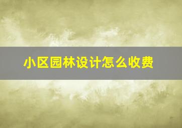 小区园林设计怎么收费