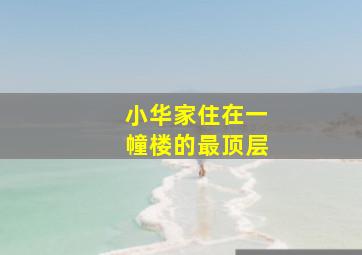 小华家住在一幢楼的最顶层