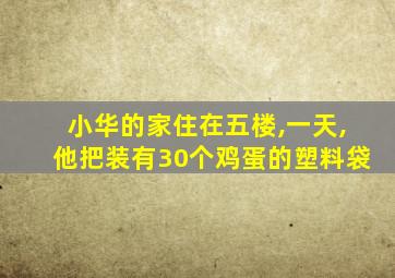 小华的家住在五楼,一天,他把装有30个鸡蛋的塑料袋