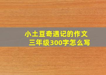 小土豆奇遇记的作文三年级300字怎么写