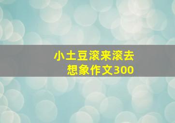 小土豆滚来滚去想象作文300