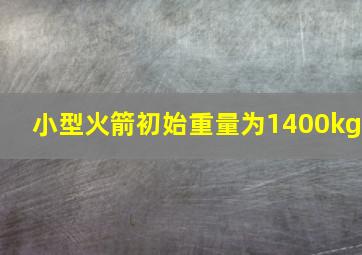 小型火箭初始重量为1400kg