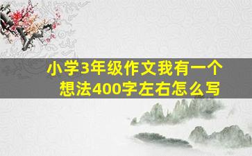 小学3年级作文我有一个想法400字左右怎么写