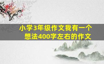 小学3年级作文我有一个想法400字左右的作文