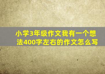 小学3年级作文我有一个想法400字左右的作文怎么写