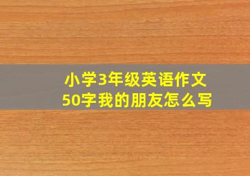 小学3年级英语作文50字我的朋友怎么写