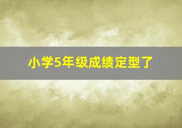 小学5年级成绩定型了