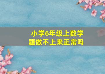 小学6年级上数学题做不上来正常吗