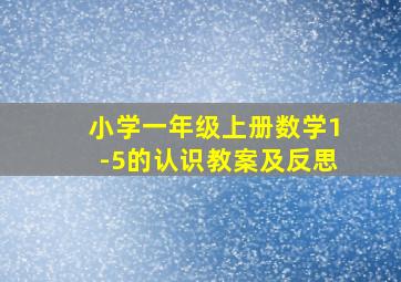 小学一年级上册数学1-5的认识教案及反思