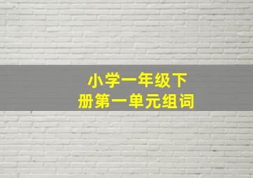 小学一年级下册第一单元组词