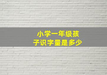 小学一年级孩子识字量是多少