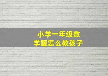 小学一年级数学题怎么教孩子