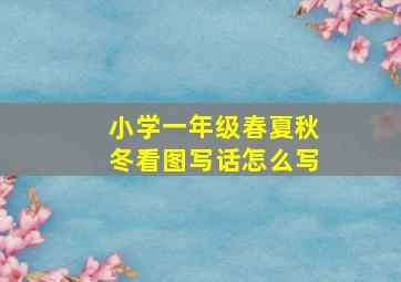 小学一年级春夏秋冬看图写话怎么写