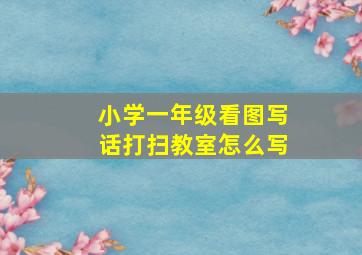 小学一年级看图写话打扫教室怎么写