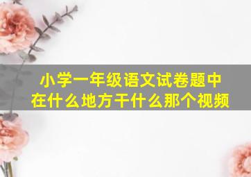 小学一年级语文试卷题中在什么地方干什么那个视频