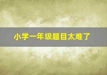 小学一年级题目太难了