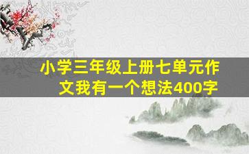 小学三年级上册七单元作文我有一个想法400字