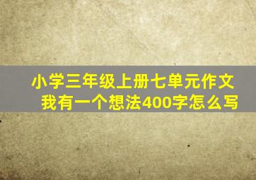 小学三年级上册七单元作文我有一个想法400字怎么写