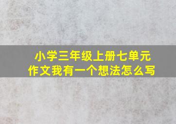 小学三年级上册七单元作文我有一个想法怎么写