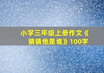 小学三年级上册作文《猜猜他是谁》100字