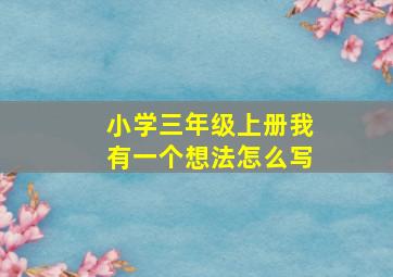 小学三年级上册我有一个想法怎么写