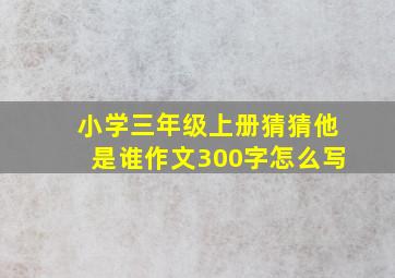 小学三年级上册猜猜他是谁作文300字怎么写