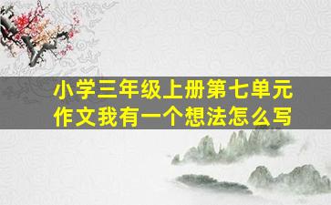 小学三年级上册第七单元作文我有一个想法怎么写